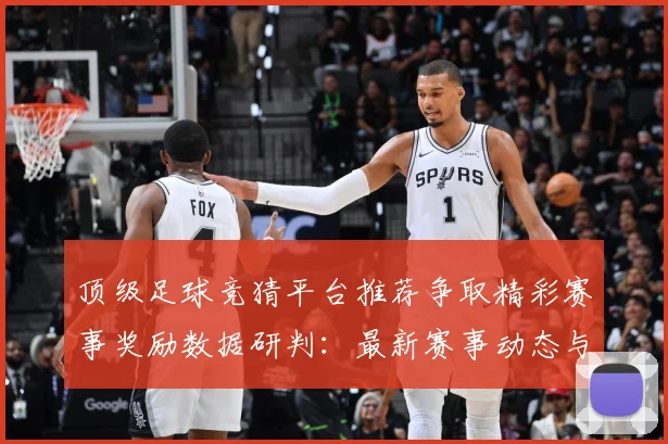 顶级足球竞猜平台推荐争取精彩赛事奖励数据研判：最新赛事动态与深度分析