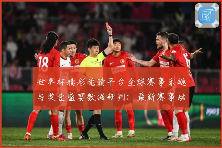 世界杯精彩竞猜平台全球赛事乐趣与奖金盛宴数据研判：最新赛事动态与深度分析
