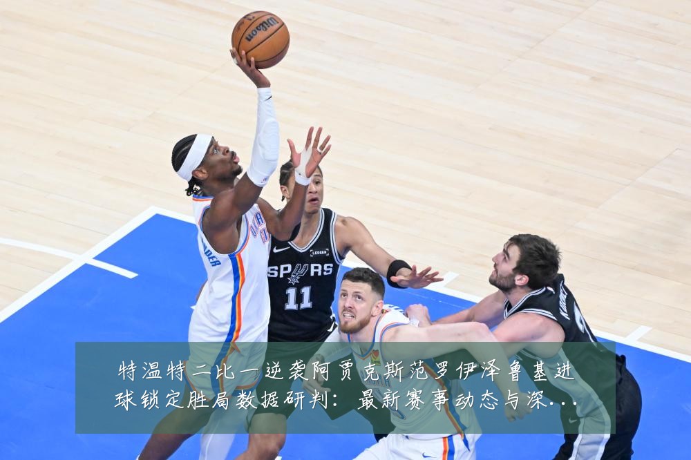 特温特二比一逆袭阿贾克斯范罗伊泽鲁基进球锁定胜局数据研判:最新赛事动态与深度分析