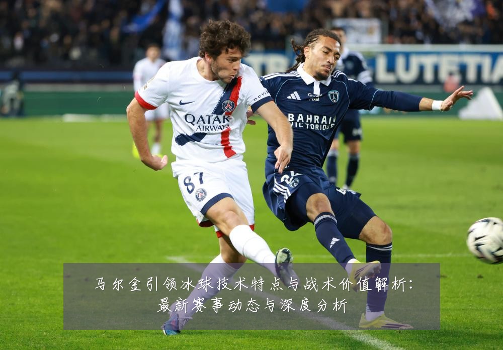马尔金引领冰球技术特点与战术价值解析:最新赛事动态与深度分析