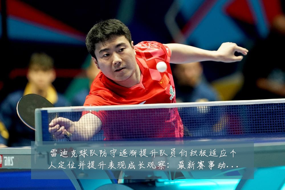 雷迪克球队防守逐渐提升队员们积极适应个人定位并提升表现成长观察：最新赛事动态与深度分析